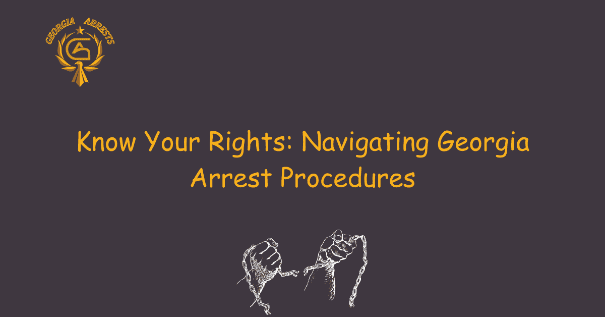 Know Your Rights: Navigating Georgia Arrest Procedures