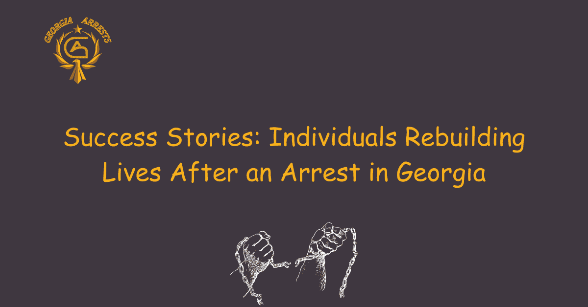Success Stories: Individuals Rebuilding Lives After an Arrest in Georgia